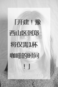 开建！豫西山区到郑将仅需1杯咖啡的时间！