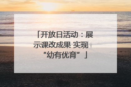 开放日活动：展示课改成果 实现“幼有优育”