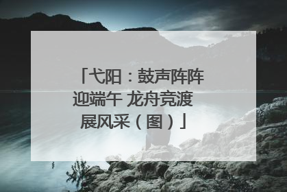 弋阳：鼓声阵阵迎端午 龙舟竞渡展风采（图）