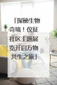 探秘生物奇境！仪征社区主题展览开启万物共生之旅