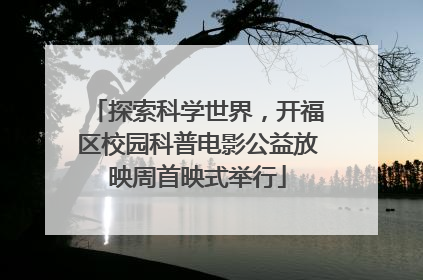 探索科学世界，开福区校园科普电影公益放映周首映式举行