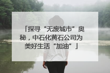 探寻“无废城市”奥秘，中石化黄石公司为美好生活“加油”