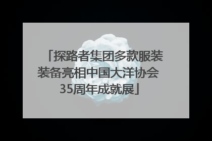 探路者集团多款服装装备亮相中国大洋协会35周年成就展