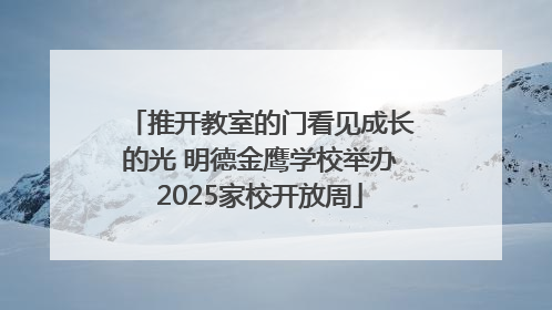 推开教室的门看见成长的光 明德金鹰学校举办2025家校开放周