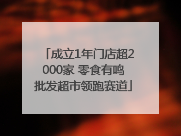 成立1年门店超2000家 零食有鸣批发超市领跑赛道