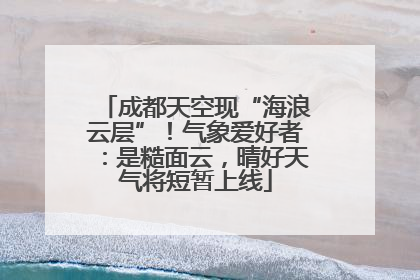 成都天空现“海浪云层”！气象爱好者：是糙面云，晴好天气将短暂上线