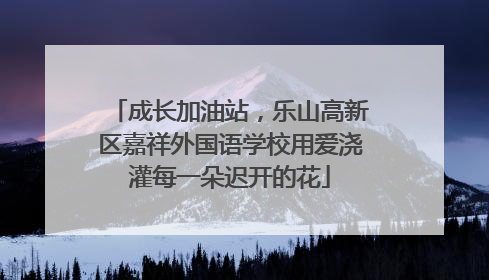 成长加油站，乐山高新区嘉祥外国语学校用爱浇灌每一朵迟开的花