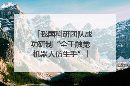 我国科研团队成功研制“全手触觉机器人仿生手”