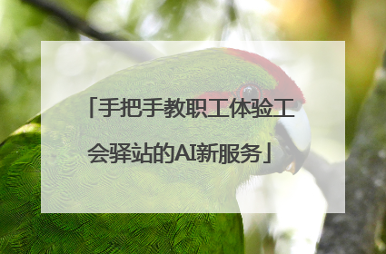 手把手教职工体验工会驿站的AI新服务