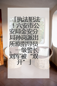 执法犯法！六安市公安局金安分局孙岗派出所原指导员、一级警长刘军被“双开”