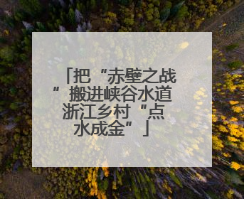 把“赤壁之战”搬进峡谷水道 浙江乡村“点水成金”