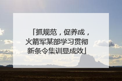 抓规范，促养成，火箭军某部学习贯彻新条令集训显成效