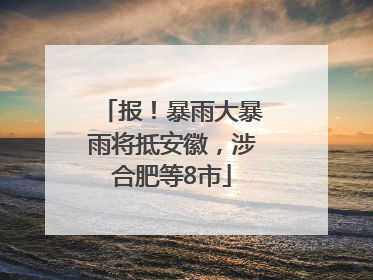 报！暴雨大暴雨将抵安徽，涉合肥等8市