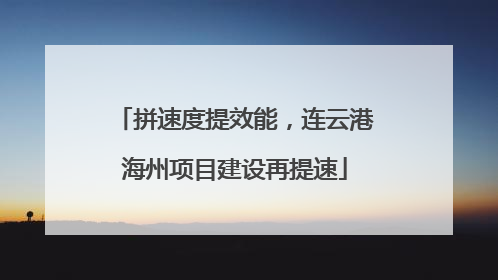 拼速度提效能，连云港海州项目建设再提速