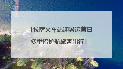 拉萨火车站迎暑运首日 多举措护航旅客出行