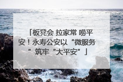 板凳会 拉家常 唠平安！永寿公安以“微服务”筑牢“大平安”