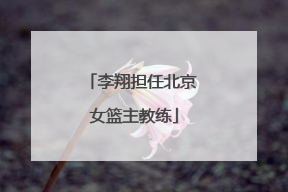李翔担任北京女篮主教练