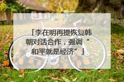 李在明再提恢复韩朝对话合作，强调“和平就是经济”