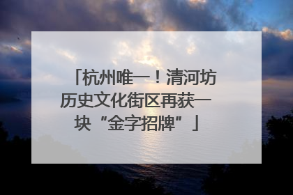 杭州唯一！清河坊历史文化街区再获一块“金字招牌”