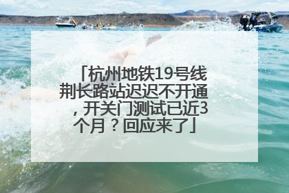 杭州地铁19号线荆长路站迟迟不开通，开关门测试已近3个月？回应来了