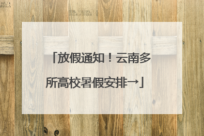 放假通知！云南多所高校暑假安排→