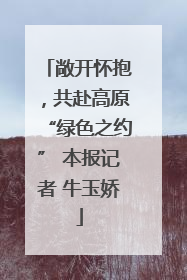 敞开怀抱，共赴高原“绿色之约” 本报记者 牛玉娇