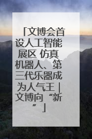 文博会首设人工智能展区 仿真机器人、第三代乐器成为人气王｜文博向“新”