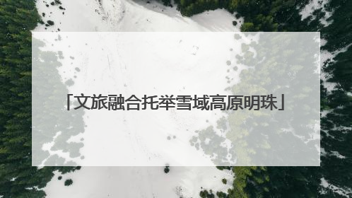文旅融合托举雪域高原明珠