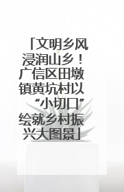 文明乡风浸润山乡！广信区田墩镇黄坑村以“小切口”绘就乡村振兴大图景