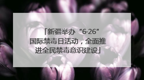 新疆举办“6·26”国际禁毒日活动，全面推进全民禁毒意识建设