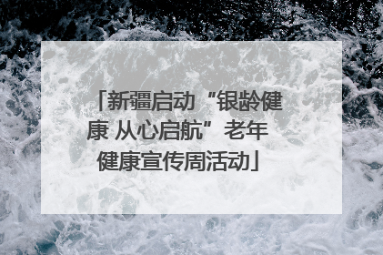 新疆启动“银龄健康 从心启航”老年健康宣传周活动
