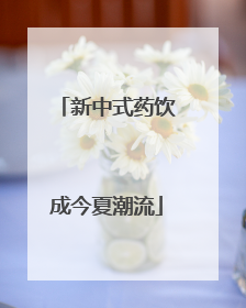 新中式药饮成今夏潮流