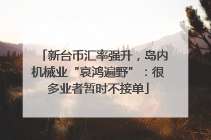 新台币汇率强升，岛内机械业“哀鸿遍野”：很多业者暂时不接单