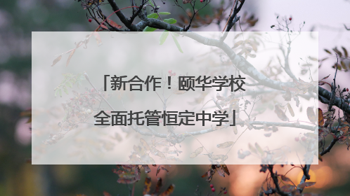 新合作！颐华学校全面托管恒定中学