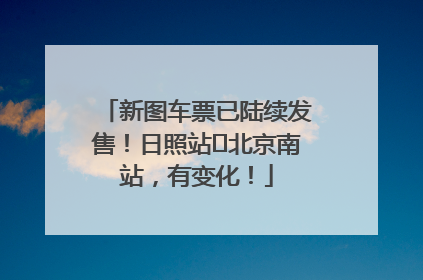 新图车票已陆续发售！日照站⇌北京南站，有变化！