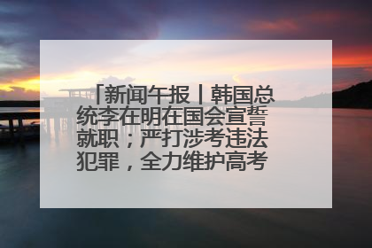 新闻午报丨韩国总统李在明在国会宣誓就职；严打涉考违法犯罪，全力维护高考安全公平考试环境