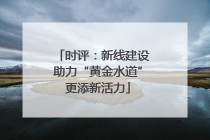 时评：新线建设助力“黄金水道”更添新活力