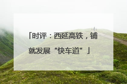时评：西延高铁，铺就发展“快车道”