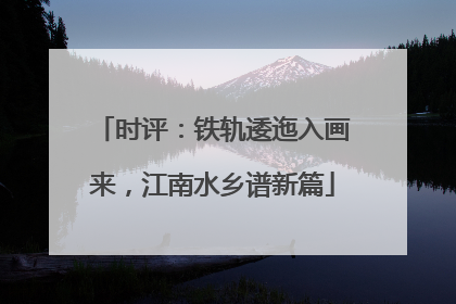 时评：铁轨逶迤入画来，江南水乡谱新篇