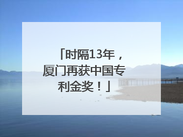 时隔13年，厦门再获中国专利金奖！