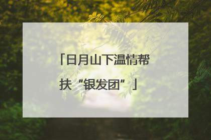 日月山下温情帮扶“银发团”