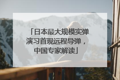 日本最大规模实弹演习首现远程导弹，中国专家解读