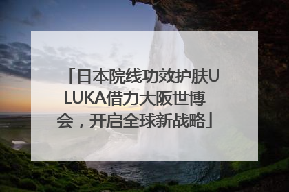 日本院线功效护肤ULUKA借力大阪世博会，开启全球新战略