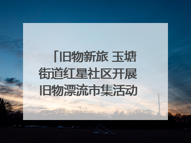 旧物新旅 玉塘街道红星社区开展旧物漂流市集活动   