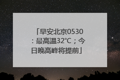 早安北京0530：最高温32℃；今日晚高峰将提前