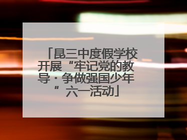 昆三中度假学校开展“牢记党的教导・争做强国少年”六一活动