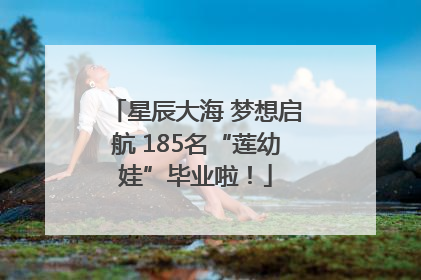 星辰大海 梦想启航 185名“莲幼娃”毕业啦！