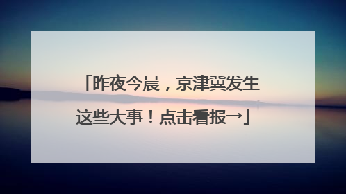 昨夜今晨，京津冀发生这些大事！点击看报→