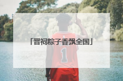 晋祠粽子香飘全国