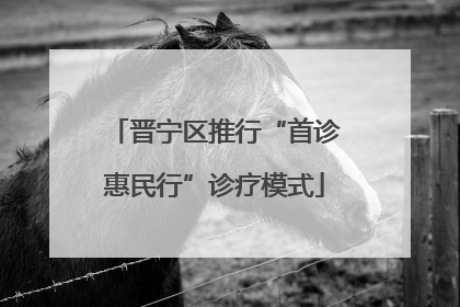 晋宁区推行“首诊惠民行”诊疗模式